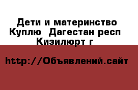 Дети и материнство Куплю. Дагестан респ.,Кизилюрт г.